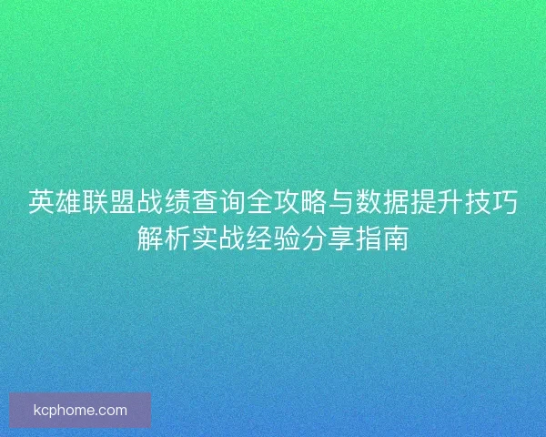 英雄联盟战绩查询全攻略与数据提升技巧解析实战经验分享指南 英雄联盟战绩查询全攻略与数据提升技巧解析实战经验分享指南
