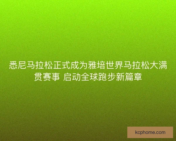 悉尼马拉松正式成为雅培世界马拉松大满贯赛事 启动全球跑步新篇章