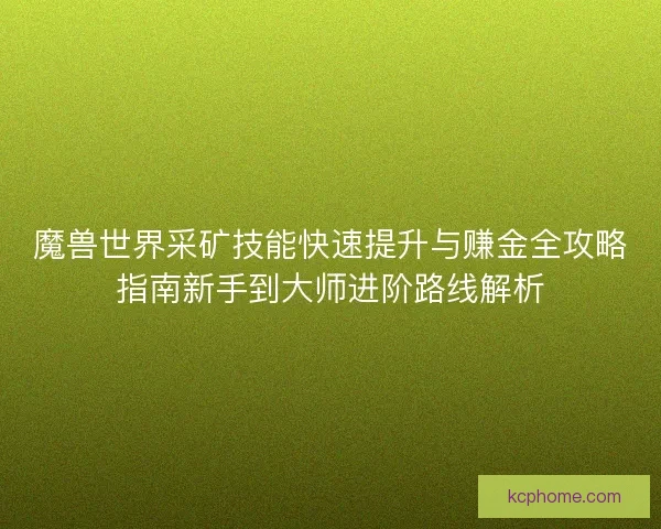 魔兽世界采矿技能快速提升与赚金全攻略指南新手到大师进阶路线解析