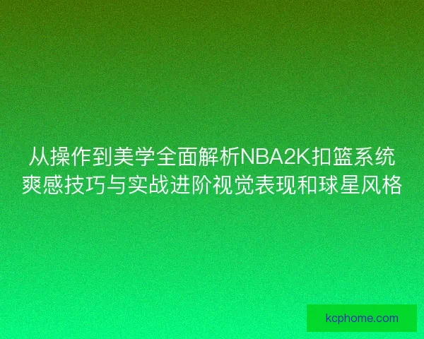从操作到美学全面解析NBA2K扣篮系统爽感技巧与实战进阶视觉表现和球星风格 从操作到美学全面解析NBA2K扣篮系统爽感技巧与实战进阶视觉表现和球星风格