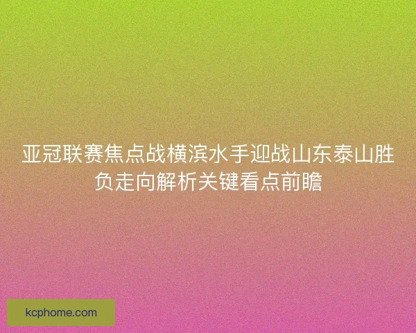 亚冠联赛焦点战横滨水手迎战山东泰山胜负走向解析关键看点前瞻 亚冠联赛焦点战横滨水手迎战山东泰山胜负走向解析关键看点前瞻