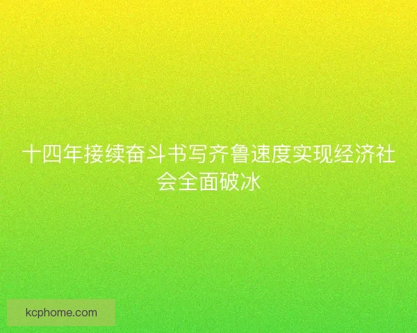十四年接续奋斗书写齐鲁速度实现经济社会全面破冰 十四年接续奋斗书写齐鲁速度实现经济社会全面破冰