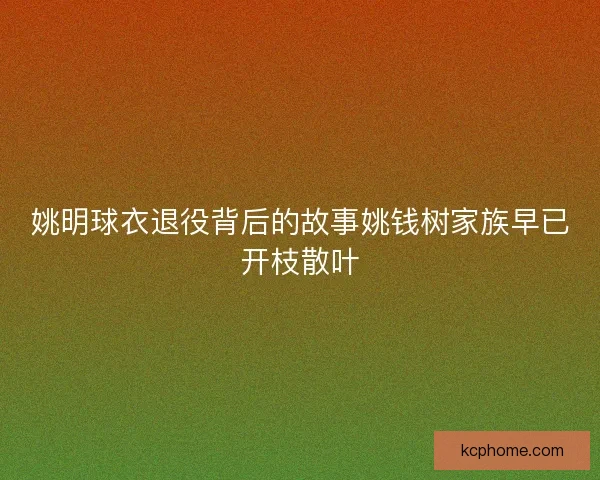 姚明球衣退役背后的故事姚钱树家族早已开枝散叶