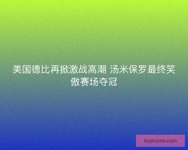 美国德比再掀激战高潮 汤米保罗最终笑傲赛场夺冠 美国德比再掀激战高潮 汤米保罗最终笑傲赛场夺冠